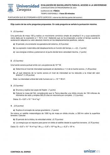 EVALUACIÓN DE BACHILLERATO PARA EL ACCESO A LA UNIVERSIDAD CONVOCATORIA EXTRAORDINARIA DE 2021 EJERCICIO DE FÍSICA TIEMPO DISPONIBLE 1 hora 30 minutos PUNTUACIÓN QUE SE OTORGARÁ A ESTE EJERCICIO véanse las distintas partes del examen Elija cuatro de las ocho preguntas propuestas En cada pregunta se señala la puntuación máxima 1 25 puntos Una partícula de masa 100 g realiza un movimiento armónico simple de amplitud 3 m y cuya aceleración viene dada por la expresión a  92x ms2 Sabiendo que se ha …