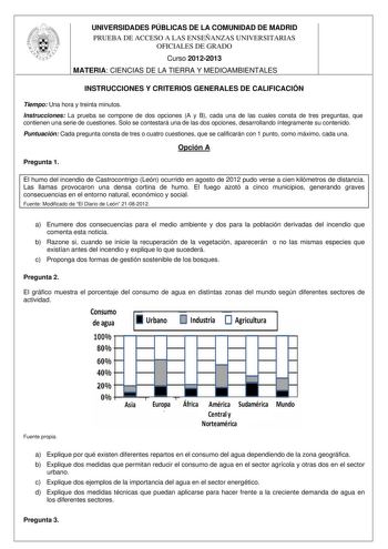 UNIVERSIDADES PÚBLICAS DE LA COMUNIDAD DE MADRID PRUEBA DE ACCESO A LAS ENSEÑANZAS UNIVERSITARIAS OFICIALES DE GRADO Curso 20122013 MATERIA CIENCIAS DE LA TIERRA Y MEDIOAMBIENTALES INSTRUCCIONES Y CRITERIOS GENERALES DE CALIFICACIÓN Tiempo Una hora y treinta minutos Instrucciones La prueba se compone de dos opciones A y B cada una de las cuales consta de tres preguntas que contienen una serie de cuestiones Solo se contestará una de las dos opciones desarrollando íntegramente su contenido Puntua…