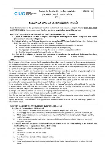 Proba de Avaliación do Bacharelato para o Acceso á Universidade 2021 Código 63 SEGUNDA LINGUA ESTRANXEIRA INGLÉS Read the instructions to the questions very carefully and write all your answers in English Answer ONLY 4 OF THE 6 QUESTIONS BELOW If you answer more than four questions only the first four will be marked QUESTION 1 READ TEXT A AND ANSWER THE THREE QUESTIONS BELOW 25 points 11 Write a summary of the text in English including the most important points using your own words Approximatel…