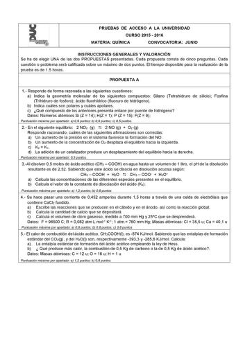 L PRUEBAS DE ACCESO A LA UNIVERSIDAD CURSO 2015  2016 MATERIA QUÍMICA CONVOCATORIA JUNIO INSTRUCCIONES GENERALES Y VALORACIÓN Se ha de elegir UNA de las dos PROPUESTAS presentadas Cada propuesta consta de cinco preguntas Cada cuestión o problema será calificada sobre un máximo de dos puntos El tiempo disponible para la realización de la prueba es de 15 horas PROPUESTA A 1 Responde de forma razonada a las siguientes cuestiones a Indica la geometría molecular de los siguientes compuestos Silano T…