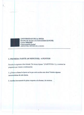 UNIVERSIDAD DE LA RIOJA Prueba de Acceso a 1 Universidad LOGSE  Curso 20062007 Convocatoria Junio ASIGNATURA HISTORIA DE LA MUSICA I PRI ERA PARTE 40 MINUTOS 4 PUNTOS Escuch la siguiente obra titulada De tierras lejanas  PARTITURA I y contesta las pregunt s que vienen a continuación t Có o se Jlama la época en la que está escrita esta obra Señala algunas caracte ísticas de esta época 2 Anal a brevemente la pieza respecto a la forma y la textura PARTI 1 De tierras lejanas   2 SEGUNDA PARTE 50 mi…