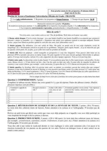 UJ1Ml UNIVERSIDADDECASTILLA LAMA NCHA Esta prueba consta de dos propuestas El alumno deberá elegir una de las dos Pruebas de Acceso a Enseñanzas Universitarias Oficiales de Grado  FRANCÉS 1 Lea todo cuidadosamente 2 Responda a las preguntas en lengua francesa 3 Tiempo de que dispone 1h30 Puntuación máxima de la prueba 10 puntos Se tendrá en cuenta para puntuar 1 La adecuación de la respuesta a la pregunta elegida 2 La coherencia de las respuestas 3 Las respuestas correctamente expresadas gramat…