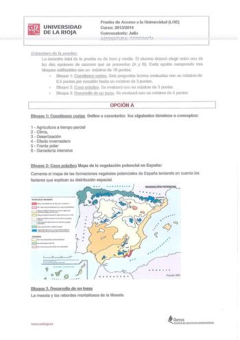 UNIVERSIDAD DE LA RIOJA Prueba de Acceso a la Un ivernidad LOE Curso 20132014 Convocatoria Julio            i     f                          i 1  rnlr11 c1111 ele la pneba La duración total de la p1ueba es dG hora y rnec ia  El alumno deberá e leg i1 entre una de las dos opciones de examen que se presentan A y B Cada opción comprende tres bloques calificables con un máximo de í O puntos o Bloque 1 Cuestiones cortas Seis preguntas breves evaluadas con un máximo do 05 puntos por cuestión hasta un…