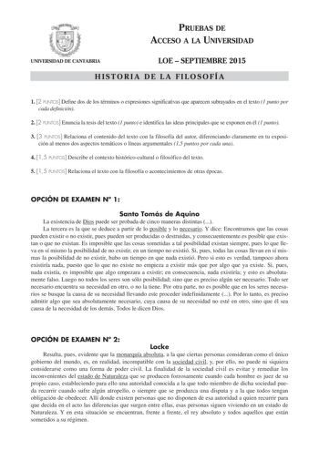 PRUEBAS DE ACCESO A LA UNIVERSIDAD UNIVERSIDAD DE CANTABRIA LOE  SEPTIEMBRE 2015 HISTORIA DE LA FILOSOFÍA 1 2 PUNTOS Define dos de los términos o expresiones significativas que aparecen subrayados en el texto 1 punto por cada definición 2 2 PUNTOS Enuncia la tesis del texto 1 punto e identifica las ideas principales que se exponen en él 1 punto 3 3 PUNTOS Relaciona el contenido del texto con la filosofía del autor diferenciando claramente en tu exposición al menos dos aspectos temáticos o línea…