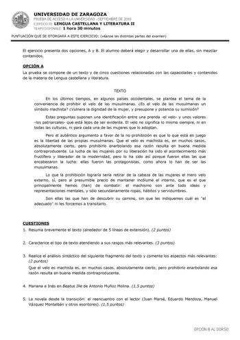 UNIVERSIDAD DE ZARAGOZA PRUEBA DE ACCESO A LA UNIVERSIDAD SEPTIEMBRE DE 2010 EJERCICIO DE LENGUA CASTELLANA Y LITERATURA II TIEMPO DISPONIBLE 1 hora 30 minutos PUNTUACIÓN QUE SE OTORGARÁ A ESTE EJERCICIO véanse las distintas partes del examen El ejercicio presenta dos opciones A y B El alumno deberá elegir y desarrollar una de ellas sin mezclar contenidos OPCIÓN A La prueba se compone de un texto y de cinco cuestiones relacionadas con las capacidades y contenidos de la materia de Lengua castell…