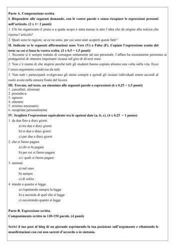 Parte A Comprensione scritta I Rispondete alle seguenti domande con le vostre parole e senza ricopiare le espressioni presenti nellarticolo 2 x 1 2 punti 1 Chi ha organizzato il piano e a quale scopo  stata messa in atto lidea che d origine alla notizia che riporta larticolo 2 Quali sono le ragioni se ce ne sono per cui sono stati scoperti questi fatti II Indicate se le seguenti affermazioni sono Vere V o False F Copiate lespressione esatta del testo su cui si basa la vostra scelta 3 x 05  15 p…