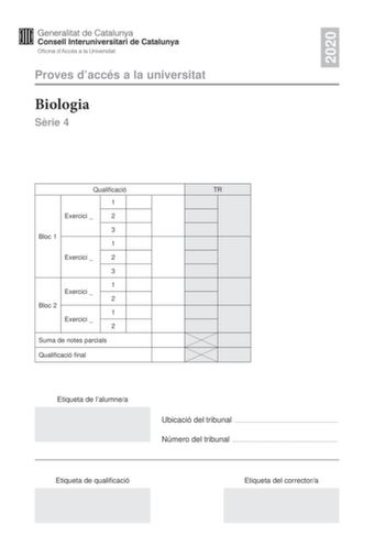 2020 Proves daccés a la universitat Biologia Srie 4 Qualificació TR 1 Exercici  2 3 Bloc 1 1 Exercici  2 3 1 Exercici  2 Bloc 2 1 Exercici  2 Suma de notes parcials Qualificació final Etiqueta de lalumnea Ubicació del tribunal  Número del tribunal  Etiqueta de qualificació Etiqueta del correctora La prova consisteix a fer quatre exercicis Heu descollir DOS exercicis del bloc 1 exercicis 1 2 3 i DOS exercicis del bloc 2 exercicis 4 5 6 Cada exercici del bloc 1 val 3 punts cada exercici del bloc …