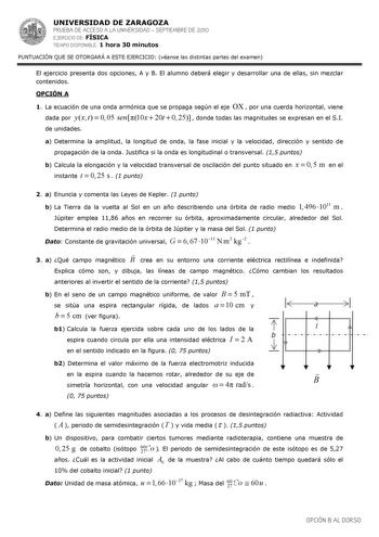 UNIVERSIDAD DE ZARAGOZA PRUEBA DE ACCESO A LA UNIVERSIDAD  SEPTIEMBRE DE 2010 EJERCICIO DE FÍSICA TIEMPO DISPONIBLE 1 hora 30 minutos PUNTUACIÓN QUE SE OTORGARÁ A ESTE EJERCICIO véanse las distintas partes del examen El ejercicio presenta dos opciones A y B El alumno deberá elegir y desarrollar una de ellas sin mezclar contenidos OPCIÓN A 1 La ecuación de una onda armónica que se propaga según el eje OX  por una cuerda horizontal viene dada por yx t  0 05 sen10x  20t  0 25  donde todas las magn…