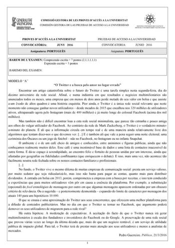 1GENERALITAT  VALENCIANA CONSWRIA DDUCACIÓ INYISTIGACIÓ CULTURA 1SPORT COMISSIÓ GESTORA DE LES PROVES DACCÉS A LA UNIVERSITAT COMISIÓN GESTORA DE LAS PRUEBAS DE ACCESO A LA UNIVERSIDAD oo   1  fl  SIST ElIA UN I VERSITARI VA L ENCl Á SISTEMA 11  IVERSITARIO VA LENCIANO PROVES DACCÉS A LA UNIVERSITAT CONVOCATRIA JUNY 2016 Assignatura PORTUGUS PRUEBAS DE ACCESO A LA UNIVERSIDAD CONVOCATORIA JUNIO 2016 Asignatura PORTUGUÉS BAREM DE LEXAMEN Compreenso escrita  7 pontos 211111 Expresso escrita  3 po…