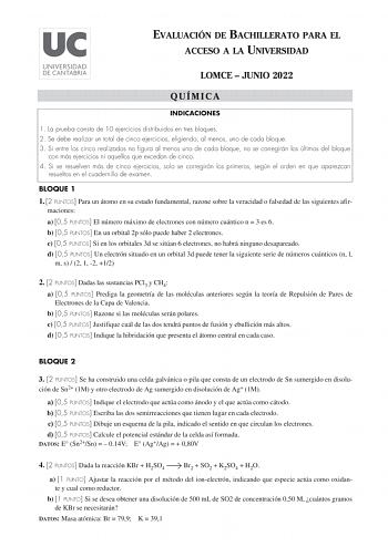 EVALUACIÓN DE BACHILLERATO PARA EL ACCESO A LA UNIVERSIDAD LOMCE  JUNIO 2022 QUÍMICA INDICACIONES 1 La prueba consta de 10 ejercicios distribuidos en tres bloques 2 Se debe realizar un total de cinco ejercicios eligiendo al menos uno de cada bloque 3 Si entre los cinco realizados no figura al menos uno de cada bloque no se corregirán los últimos del bloque con más ejercicios ni aquellos que excedan de cinco 4 Si se resuelven más de cinco ejercicios solo se corregirán los primeros según el orden…