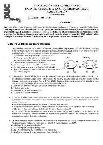 EVALUACIÓN DE BACHILLERATO PARA EL ACCCESO A LA UNIVERSIDAD EBAU FASE DE OPCIÓN CURSO 20212022 MATERIA BIOLOGÍA 4 Convocatoria Instrucciones El ejercicio consta de 20 preguntas distribuidas en los diferentes 5 bloques de contenidos de la materia Cada pregunta tiene una calificación máxima de 1 punto En cada bloque de contenidos se especifica el número de preguntas 2 3 2 1 1 que debe seleccionar con todos sus apartados NO está permitido mezclar apartados de diferentes preguntas Para finalizar la…