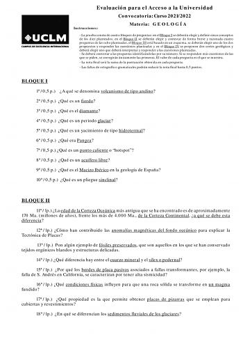 Evaluación para el Acceso a la Universidad Convocatoria Curso 20212022 Instrucciones Materia G E O L O G Í A  La prueba consta de cuatro bloques de preguntas en el Bloque I se deberán elegir y definir cinco conceptos de los diez planteados en el Bloque II se deberán elegir y contestar de forma breve y razonada cuatro preguntas de las ocho planteadas el Bloque III está basado en un esquema se deberán elegir uno de los dos propuestos y responder las cuestiones planteadas y en el Bloque IV se prop…