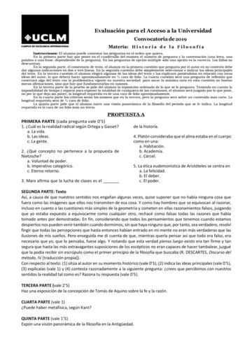 Evaluación para el Acceso a la Universidad Convocatoria de 2019 Materia H i s t o r i a d e l a F i l o s o f í a Instrucciones El alumno puede contestar las preguntas en el orden que quiera En la primera parte hay que poner en el cuadernillo del examen el número de pregunta y la contestación una letra una palabra o una frase dependiendo de la pregunta En las preguntas de opción múltiple sólo una opción es la correcta Los fallos no descuentan En la segunda parte el comentario de texto el alumno…