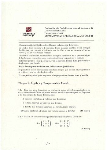 UNIVERSIDAD DE LA RIOJA Evaluación de Bachillerato para el Acceso a la Universidad EBAU Curso 2022  2023 MATEMÁTICAS APLICADAS A LAS CCSS II El examen está distribuido en tres bloques cada uno con 3 ejercicios En total se debe contestar a 4 ejercicios de dos maneras posibles o bien se eligen dos bloques y se contesta a 2 de cada uno de ellos o bien se contesta a 2 de un bloque y a 1 de cada bloque restante Para evitar confusiones se recomienda consignar claramente en la primera página de las ho…