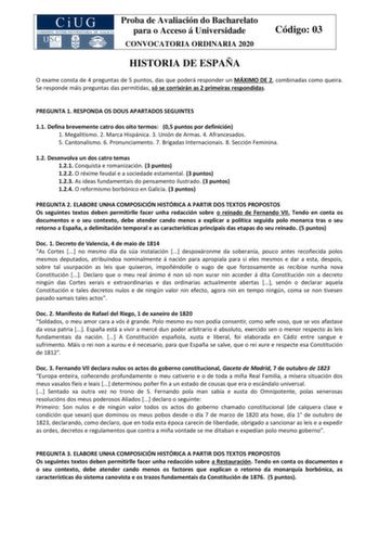 Proba de Avaliación do Bacharelato para o Acceso á Universidade CONVOCATORIA ORDINARIA 2020 Código 03 HISTORIA DE ESPAÑA O exame consta de 4 preguntas de 5 puntos das que poderá responder un MÁXIMO DE 2 combinadas como queira Se responde máis preguntas das permitidas só se corrixirán as 2 primeiras respondidas PREGUNTA 1 RESPONDA OS DOUS APARTADOS SEGUINTES 11 Defina brevemente catro dos oito termos 05 puntos por definición 1 Megalitismo 2 Marca Hispánica 3 Unión de Armas 4 Afrancesados 5 Canto…