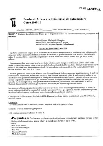 fiASE GENERAL u EX Prueba de Acceso a la Universidad de Extremadura Curso 20091 O Asignatura  HISTORIA DE ESPAÑA     Tiempo máimo de la prueba 1 HORA 30 MINUTOS Opción A El alumno deberá comentar el texto que se propone de acuerdo con las cuestiones indicadas y contestar a las preguntas Valoración total del ejercicio 10 puntos Valoración del comentario de texto 7 puntos Valoración de las preguntas 3 puntos 05 cada una MANIFIESTO DE MANZANARES Espaíloles La entusiasta acogida que va encontrando …