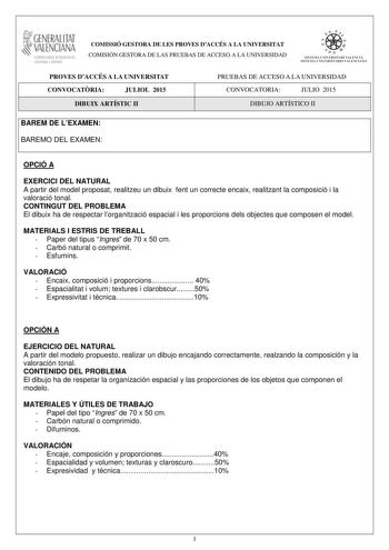 1GENERALITAT  VALENCIAN CONSELLERIA DEDUCACIO CULTURA I ESPORT COMISSIÓ GESTORA DE LES PROVES DACCÉS A LA UNIVERSITAT COMISIÓN GESTORA DE LAS PRUEBAS DE ACCESO A LA UNIVERSIDAD We Sc5 11 1  SISTElU UlIVERSITARI VALENCIA SISTEJ1A IJN IVHSITARIO VALENCIANO PROVES DACCÉS A LA UNIVERSITAT CONVOCATRIA JULIOL 2015 DIBUIX ARTÍSTIC II PRUEBAS DE ACCESO A LA UNIVERSIDAD CONVOCATORIA JULIO 2015 DIBUJO ARTÍSTICO II BAREM DE LEXAMEN BAREMO DEL EXAMEN OPCIÓ A EXERCICI DEL NATURAL A partir del model proposat…