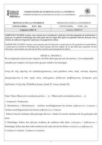 1GENERALITAT  VALENCIANA CONSILLERIADIDUCACIÓ INVESTIGACIO CULTURA I ESlCIT COMISSIÓ GESTORA DE LES PROVES DACCÉS A LA UNIVERSITAT COMISIÓN GESTORA DE LAS PRUEBAS DE ACCESO A LA UNIVERSIDAD e   11  SISTEJiL UNIVERSITARI VALElCIA SISTEIA t NIVlRS1rHIO VALllCIA10 PROVES DACCÉS A LA UNIVERSITAT CONVOCATRIA JUNY 2016 Assignatura GREC II PRUEBAS DE ACCESO A LA UNIVERSIDAD CONVOCATORIA JUNIO 2016 Asignatura GRIEGO II BAREM DE LEXAMEN 6 punts com a mxim per a la traducció 1 punt per a les dues pregunt…