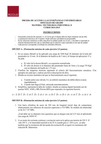 PRUEBA DE ACCESO A LAS ENSEÑANZAS UNIVERSITARIAS OFICIALES DE GRADO MATERIA TECNOLOGIA INDUSTRIAL ll CURSO 20142015 INSTRUCCIONES  Esta prueba consta de dos opciones A y B de las que el alumno debe de elegir solamente una de ellas  La puntuación máxima es de 10 puntos Puede utilizarse calculadora no programable  En las soluciones numéricas se debe especificar la unidad cuando sea el caso y ésta debe ir expresada en Sistema Internacional salvo que se especifique que la solución venga expresada e…