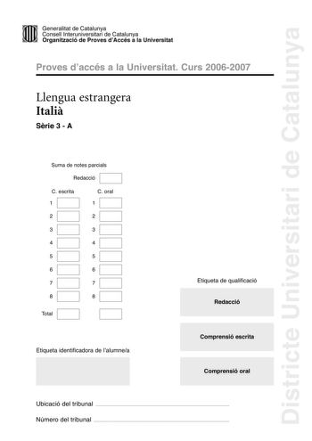 Districte Universitari de Catalunya Generalitat de Catailunya Consell lnterunirversitari de Catalunya 1 Organtzació de Proves dAccés a la Universitat Proves d accés a la Universitat Curs 20062007 Llengua estrangera Itali Srie 3  A Suma de notes parcials Redacció C escrita 1 C oral 1 2 2 3 3 4 4 5 5 6 6 7 7 8 8 Total Etiqueta identificadora de l alumnea Etiqueta de qualificació Redacció Comprensió escrita Comprensió oral Ubicació del tribunal  Número del tribunal  UOMINI E DONNE IL SESSO DEL CER…