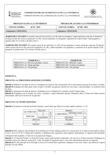 COMISSIÓ GESTORA DE LES PROVES DACCÉS A LA UNIVERSITAT COMISIÓN GESTORA DE LAS PRUEBAS DE ACCESO A LA UNIVERSIDAD PROVES DACCÉS A LA UNIVERSITAT CONVOCATRIA JUNY 2019 Assignatura GEOLOGIA PRUEBAS DE ACCESO A LA UNIVERSIDAD CONVOCATORIA JUNIO 2019 Asignatura GEOLOGÍA BAREM DE LEXAMEN Lexamen consta de dos exercicis A i B amb tres preguntes i quatre qestions cada una Lalumne ha delegir un dels dos exercicis proposats A o B i ha de respondre a les preguntes i qestions de lopció triada Cada pregunt…