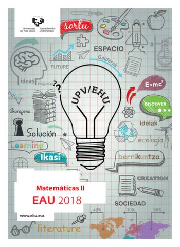 eman ta zabal zaw Universidad Euskal Herriko 1 del País Vasco Unibertsitatea Matemáticas II  EAU 2018 t t wwwehueus t 1 y Universidad Euskal Herriko del País Vasco Unibertsitatea UNIBERTSITATERA SARTZEKO EVALUACIÓN PARA EL ACCESO A EBALUAZIOA LA UNIVERSIDAD 2018ko EKAINA JUNIO 2018 MATEMATIKA II MATEMÁTICAS II Azterketa honek bi aukera ditu Haietako bati erantzun behar diozu Ez ahaztu azterketako orrialde bakoitzean kodea jartzea Azterketa 5 ariketaz osatuta dago Ariketa bakoitza 0 eta 2 puntu …