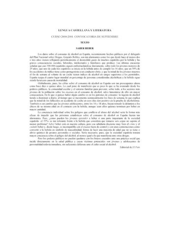 LENG UA CASTE LLAA Y LITE RATURA CURSO 2000200 1 CONVOCATORIA DE SEPTIEMBRE TEXTO SA llER llEllER Los datos sobre el consumo de afoohol en Espa1la rccicn1cmcn1c hechos públicos pr el delegado de l Plan Nacional sobre Drogas Gonzalo Robles son 1an alarmantes como los cuc desde hactal menos dos o tres ailos vienen reflejando pc rióclicamc ntc el dcsmcdido gusto de muchos cspañok s por la bclida y las gravcs consecuencias sociales laboraks inte lect uales y familiarcs que produce Las últimas cncuc…