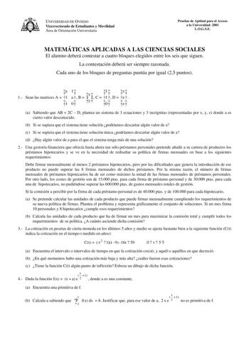 UNIVERSIDAD DE OVIEDO Vicerrectorado de Estudiantes y Movilidad Área de Orientación Universitaria Pruebas de Aptitud para el Acceso a la Universidad 2001 LOGSE MATEMÁTICAS APLICADAS A LAS CIENCIAS SOCIALES El alumno deberá contestar a cuatro bloques elegidos entre los seis que siguen La contestación deberá ser siempre razonada Cada uno de los bloques de preguntas puntúa por igual 25 puntos 1 a Sean las matrices A  1 1 1  a 0  B  xy   C  1  1  0  D  z  z  z  a Sabiendo que AB  2C  D plantea un s…