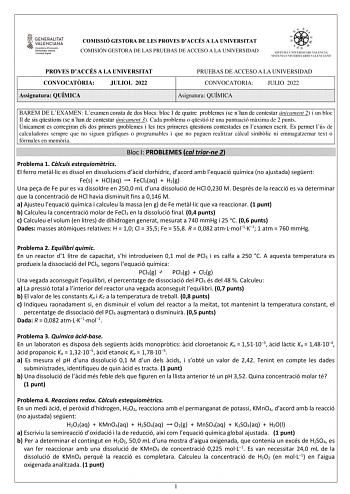 COMISSIÓ GESTORA DE LES PROVES DACCÉS A LA UNIVERSITAT COMISIÓN GESTORA DE LAS PRUEBAS DE ACCESO A LA UNIVERSIDAD PROVES DACCÉS A LA UNIVERSITAT CONVOCATRIA JULIOL 2022 Assignatura QUÍMICA PRUEBAS DE ACCESO A LA UNIVERSIDAD CONVOCATORIA JULIO 2022 Asignatura QUÍMICA BAREM DE LEXAMEN Lexamen consta de dos blocs bloc I de quatre problemes se nhan de contestar únicament 2 i un bloc II de sis qestions se nhan de contestar únicament 3 Cada problema o qestió té una puntuació mxima de 2 punts Únicamen…