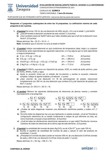 EVALUACIÓN DE BACHILLERATO PARA EL ACCESO A LA UNIVERSIDAD CONVOCATORIA EXTRAORDINARIA DE 2021 EJERCICIO DE QUÍMICA TIEMPO DISPONIBLE 1 hora 30 minutos PUNTUACIÓN QUE SE OTORGARÁ A ESTE EJERCICIO véanse las distintas partes del examen Responda a 5 preguntas cualesquiera de entre las 10 propuestas La calificación máxima de cada pregunta es de 2 puntos 1 2 puntos Se toman 100 mL de una disolución de HNO3 de pH  05 y se le añade 1 g de NaOH a Qué pH tendrá la disolución resultante de esta mezcla 1…