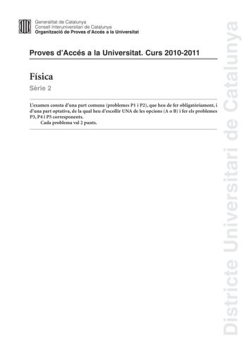 Districte Universitari de Catalunya Jimm Generalitat de Catalunya Consell lnteruniversitari de Catalunya   Organització de Proves dAccés a la Universitat Proves dAccés a la Universitat Curs 20102011 Física Srie 2 Lexamen consta duna part comuna problemes P1 i P2 que heu de fer obligatriament i duna part optativa de la qual heu descollir UNA de les opcions A o B i fer els problemes P3 P4 i P5 corresponents Cada problema val 2 punts Part obligatria P1 La massa dels astronautes a lespai es mesura …