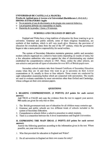 UNIVERSIDAD DE CASTILLALA MANCHA Prueba de Aptitud para el Acceso a la Universidad Bachillerato LOGSE IDIOMA EXTRANJERO Inglés o No se permite el uso de diccionario ni de ningún otro material didáctico o Las preguntas deberán ser respondidas en Inglés o Duración de la prueba 1 hora y 30 minutos SCHOOLS AND COLLEGES IN BRITAIN England and Wales have a long tradition of education for those wanting to go to university Grammar and public schools sorne of them religious foundations are symbols of th…