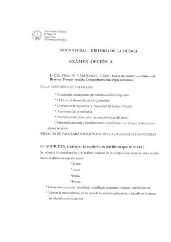 Universidad Pública de Navarra Nafarroako Unibertsitate Publikoa ASIGNATURA HISTORIA DE LA MÚSICA EXÁMEN OPCIÓN A 1 DEL TEMAN 3 RESPONDER SOBRE Contexto históricoartístico del Barroco Formas vocales Compositores más representativos EN LA RESPUESTA SE VALORARÁ  Contenidos conceptuales pertinentes al tema propuesto  Orden en el desarrollo de los contenidos  Claridad en la exposición y propiedad del léxico utilizado  Aproximación cronológica  Precisión conceptual sobre las características del tema…