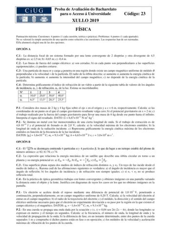 Proba de Avaliación do Bacharelato para o Acceso á Universidade XULLO 2019 Código 23 FÍSICA Puntuación máxima Cuestiones 4 puntos 1 cada cuestión teórica o práctica Problemas 6 puntos 1 cada apartado No se valorará la simple anotación de una opción como solución a las cuestiones Las respuestas han de ser razonadas Ella alumnoa elegirá una de las dos opciones OPCIÓN A C1 La distancia focal de un sistema formado por una lente convergente de 2 dioptrías y otra divergente de 45 dioptrías es a 25 m …