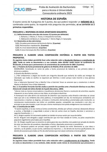 Proba de Avaliación do Bacharelato para o Acceso á Universidade Convocatoria ordinaria 2023 Código 03 HISTORIA DE ESPAÑA O exame consta de 4 preguntas de 5 puntos das que poderá responder un MÁXIMO DE 2 combinadas como queira Se responde máis preguntas das permitidas só se corrixirán as 2 primeiras respondidas PREGUNTA 1 RESPONDA OS DOUS APARTADOS SEGUINTES 11 Defina brevemente catro dos oito termos 05 puntos por definición 1 Bárbaros 2 Manso 3 Terzos 4 Despotismo ilustrado 5 Abdicacións de Bai…