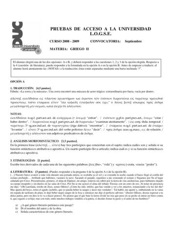 PRUEBAS DE ACCESO A LA UNIVERSIDAD LOGSE CURSO 2008  2009 CONVOCATORIA Septiembre MATERIA GRIEGO II El alumno elegirá una de las dos opciones A o B y deberá responder a las cuestiones 1 2 y 3 de la opción elegida Respecto a la 4 cuestión de literatura puede responder a la formulada en la opción A o en la opción B Antes de empezar a traducir el alumno leerá atentamente las NOTAS a la traducción éstas están separadas mediante una barra inclinada  OPCIÓN A 1 TRADUCCIÓN 45 puntos Fábula La zorra y …