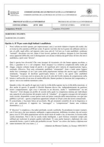 COMISSIÓ GESTORA DE LES PROVES DACCÉS A LA UNIVERSITAT COMISIÓN GESTORA DE LAS PRUEBAS DE ACCESO A LA UNIVERSIDAD PROVES DACCÉS A LA UNIVERSITAT CONVOCATRIA JUNY 2018 Assignatura ITALI PRUEBAS DE ACCESO A LA UNIVERSIDAD CONVOCATORIA JUNIO 2018 Asignatura ITALIANO BAREM DE LEXAMEN BAREMO DEL EXAMEN Opción A Il 70 per cento degli italiani  analfabeta 1 Non  affatto un titolo sparato per impressionare anzi  un titolo riduttivo rispetto alla realt che avvicina la cifra autentica all80 per cento E q…