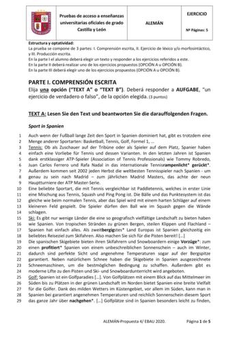 Pruebas de acceso a enseñanzas universitarias oficiales de grado Castilla y León ALEMÁN EJERCICIO N Páginas 5 Estructura y optatividad La prueba se compone de 3 partes I Comprensión escrita II Ejercicio de léxico yo morfosintáctico y III Producción escrita En la parte I el alumno deberá elegir un texto y responder a los ejercicios referidos a este En la parte II deberá realizar uno de los ejercicios propuestos OPCIÓN A u OPCIÓN B En la parte III deberá elegir uno de los ejercicios propuestos OP…