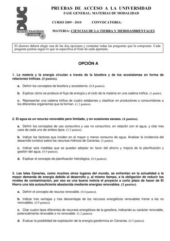 PRUEBAS DE ACCESO A LA UNIVERSIDAD FASE GENERAL MATERIAS DE MODALIDAD CURSO 2009  2010 CONVOCATORIA MATERIA CIENCIAS DE LA TIERRA Y MEDIOAMBIENTALES El alumno deberá elegir una de las dos opciones y contestar todas las preguntas que la componen Cada pregunta puntúa según lo que se especifica al final de cada apartado OPCIÓN A 1 La materia y la energía circulan a través de la biosfera y de los ecosistemas en forma de relaciones tróficas 3 puntos a Definir los conceptos de biosfera y ecosistema 0…