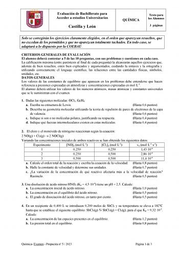 Evaluación de Bachillerato para Acceder a estudios Universitarios Castilla y León QUÍMICA Texto para los Alumnos 3 páginas Solo se corregirán los ejercicios claramente elegidos en el orden que aparezcan resueltos que no excedan de los permitidos y que no aparezcan totalmente tachados En todo caso se adaptará a lo dispuesto por la COEBAU CRITERIOS GENERALES DE EVALUACIÓN El alumno deberá contestar a 5 de las 10 preguntas con sus problemas y cuestiones en cada caso La calificación máxima entre pa…