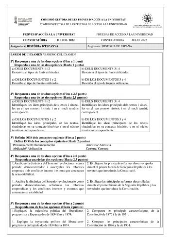 COMISSIÓ GESTORA DE LES PROVES DACCÉS A LA UNIVERSITAT COMISIÓN GESTORA DE LAS PRUEBAS DE ACCESO A LA UNIVERSIDAD PROVES DACCÉS A LA UNIVERSITAT CONVOCATRIA JULIOL 2022 Assignatura HISTRIA DESPANYA PRUEBAS DE ACCESO A LA UNIVERSIDAD CONVOCATORIA JULIO 2022 Asignatura HISTORIA DE ESPAÑA BAREM DE LEXAMEN  BAREMO DEL EXAMEN 1 Responeu a una de las dues opcions Fins a 1 punt Responda a una de las dos opciones Hasta 1 punto a a DELS DOCUMENTS 1 i 2 a b DELS DOCUMENTS 3 i 4 Descriviu el tipus de font…