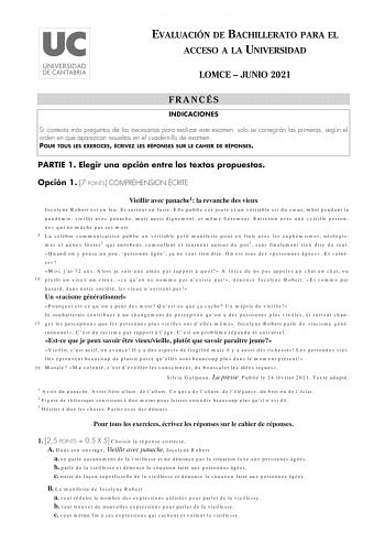 EVALUACIÓN DE BACHILLERATO PARA EL ACCESO A LA UNIVERSIDAD LOMCE  JUNIO 2021 FRANCÉS INDICACIONES Si contesta más preguntas de las necesarias para realizar este examen solo se corregirán las primeras según el orden en que aparezcan resueltas en el cuadernillo de examen POUR TOUS LES EXERCICES ÉCRIVEZ LES RÉPONSES SUR LE CAHIER DE RÉPONSES PARTIE 1 Elegir una opción entre los textos propuestos Opción 1 7 POINTS COMPRÉHENSION ÉCRITE Vieillir avec panache1 la revanche des vieux Jocelyne Robert est…