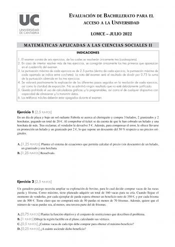 EVALUACIÓN DE BACHILLERATO PARA EL ACCESO A LA UNIVERSIDAD LOMCE  JULIO 2022 MATEMÁTICAS APLICADAS A LAS CIENCIAS SOCIALES II INDICACIONES 1 El examen consta de seis ejercicios de los cuales se resolverán únicamente tres cualesquiera 2 En caso de intentar resolver más de tres ejercicios se corregirán únicamente los tres primeros que aparezcan en el cuadernillo del examen 3 La puntuación máxima de cada ejercicio es de 25 puntos dentro de cada ejercicio la puntuación máxima de cada apartado se in…