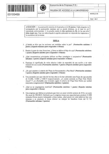 111111111111 111111 11 03100469 f Junio2010 Economía de la Empresa FE 1 PRUEBA DE ACCESO A LA UNIVERSIDAD 1 MODELO06 Hoja 1 de 2 ATENCIÓN l La puntuación máxima de la prueba es de 10 puntos Cada pregunta va acompañada por la puntuación máxima que se puede alcanzar en el caso de ser contestada correctamente 2 La prueba consta de dos opciones A B de las que sólo debe elegir una Una vez seleccionada La opción solamente se valorarán las respuestas a la cuestiones de La misma TIPO A 1 Cuándo se dice…