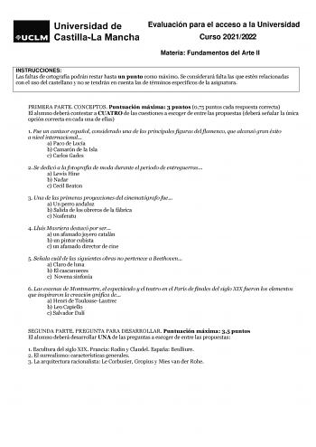 Evaluación para el acceso a la Universidad Curso 20212022 Materia Fundamentos del Arte II INSTRUCCIONES Las faltas de ortografía podrán restar hasta un punto como máximo Se considerará falta las que estén relacionadas con el uso del castellano y no se tendrán en cuenta las de términos específicos de la asignatura PRIMERA PARTE CONCEPTOS Puntuación máxima 3 puntos 075 puntos cada respuesta correcta El alumno deberá contestar a CUATRO de las cuestiones a escoger de entre las propuestas deberá señ…