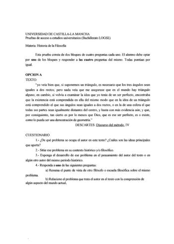 UNIVERSIDAD DE CASTILLALA MANCHA Pruebas de acceso a estudios universitarios Bachillerato LOGSE Materia Historia de la Filosofia Esta prueba consta de dos bloques de cuatro preguntas cada uno El alumno debe optar por uno de los bloques y responder a las cuatro preguntas del mismo Todas puntúan por igual OPCIONA TEXTO yo veía bien que si suponemos un triángulo es necesario que los tres ángulos sean iguales a dos rectos pero nada veía que me asegurase que en el mundo hay triángulo alguno en cambi…