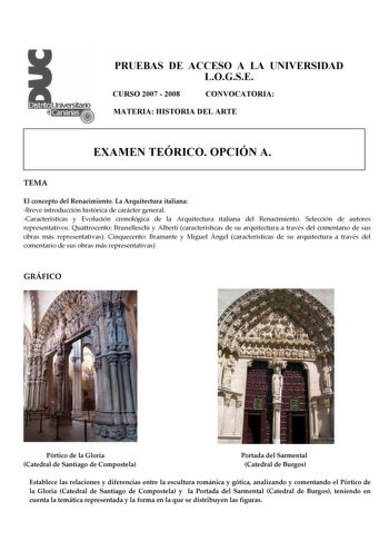 PRUEBAS DE ACCESO A LA UNIVERSIDAD LOGSE CURSO 2007  2008 CONVOCATORIA MATERIA HISTORIA DEL ARTE EXAMEN TEÓRICO OPCIÓN A TEMA El concepto del Renacimiento La Arquitectura italiana Breve introducción histórica de carácter general Características y Evolución cronológica de la Arquitectura italiana del Renacimiento Selección de autores representativos Quattrocento Brunelleschi y Alberti características de su arquitectura a través del comentario de sus obras más representativas Cinquecento Bramante…