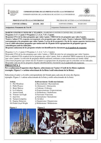 COMISSIÓ GESTORA DE LES PROVES DACCÉS A LA UNIVERSITAT COMISIÓN GESTORA DE LAS PRUEBAS DE ACCESO A LA UNIVERSIDAD PROVES DACCÉS A LA UNIVERSITAT CONVOCATRIA JULIOL 2021 Assignatura Fonaments de lArt II PRUEBAS DE ACCESO A LA UNIVERSIDAD CONVOCATORIA JULIO 2021 Asignatura Fundamentos del Arte II BAREM I INSTRUCCIONS DE LEXAMEN  BAREMO E INSTRUCCIONES DEL EXAMEN Preguntes 1 i 5  1 punt  Preguntes 2 3 4 6 7 i 8  3 punts Responeu UNA de les dues preguntes que valen 1 punt i TRES de les sis pregunte…