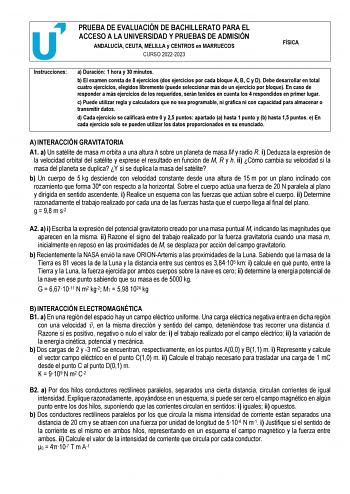 PRUEBA DE EVALUACIÓN DE BACHILLERATO PARA EL ACCESO A LA UNIVERSIDAD Y PRUEBAS DE ADMISIÓN ANDALUCÍA CEUTA MELILLA y CENTROS en MARRUECOS CURSO 20222023 FÍSICA Instrucciones a Duración 1 hora y 30 minutos b El examen consta de 8 ejercicios dos ejercicios por cada bloque A B C y D Debe desarrollar en total cuatro ejercicios elegidos libremente puede seleccionar más de un ejercicio por bloque En caso de responder a más ejercicios de los requeridos serán tenidos en cuenta los 4 respondidos en prim…