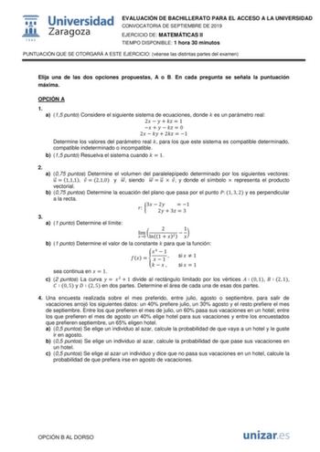 EVALUACIÓN DE BACHILLERATO PARA EL ACCESO A LA UNIVERSIDAD CONVOCATORIA DE SEPTIEMBRE DE 2019 EJERCICIO DE MATEMÁTICAS II TIEMPO DISPONIBLE 1 hora 30 minutos PUNTUACIÓN QUE SE OTORGARÁ A ESTE EJERCICIO véanse las distintas partes del examen Elija una de las dos opciones propuestas A o B En cada pregunta se señala la puntuación máxima OPCIÓN A 1 a 15 punto Considere el siguiente sistema de ecuaciones donde  es un parámetro real 2      1       0 2    2  1 Determine los valores del parámetro real …